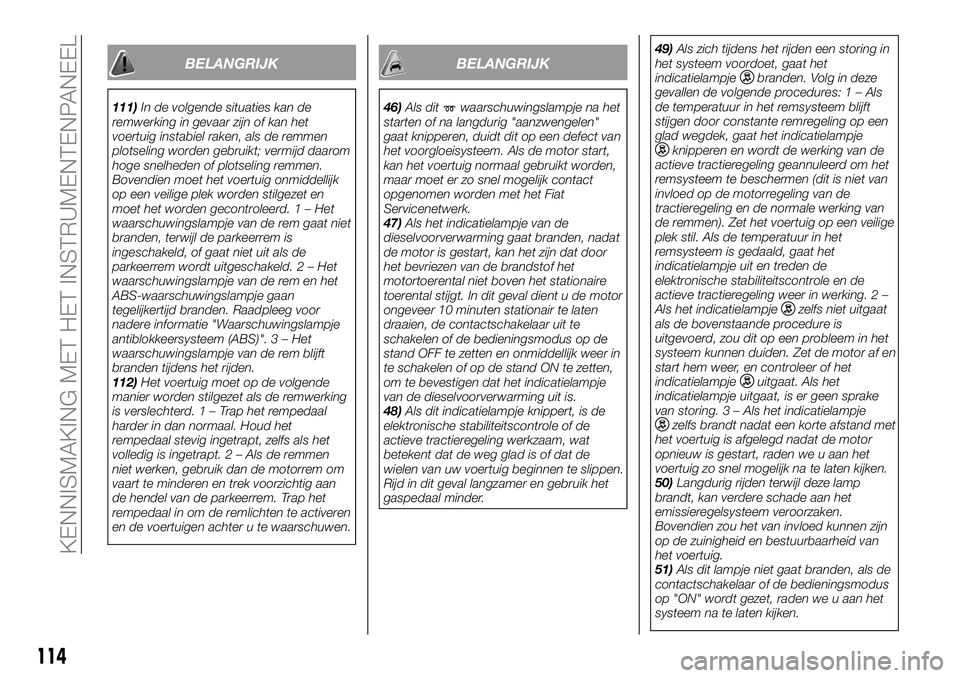 FIAT FULLBACK 2017 Instructieboek (in Dutch) BELANGRIJK
111)In de volgende situaties kan de
remwerking in gevaar zijn of kan het
voertuig instabiel raken, als de remmen
plotseling worden gebruikt; vermijd daarom
hoge snelheden of plotseling remm FIAT FULLBACK 2017 Instructieboek (in Dutch) BELANGRIJK
111)In de volgende situaties kan de
remwerking in gevaar zijn of kan het
voertuig instabiel raken, als de remmen
plotseling worden gebruikt; vermijd daarom
hoge snelheden of plotseling remm