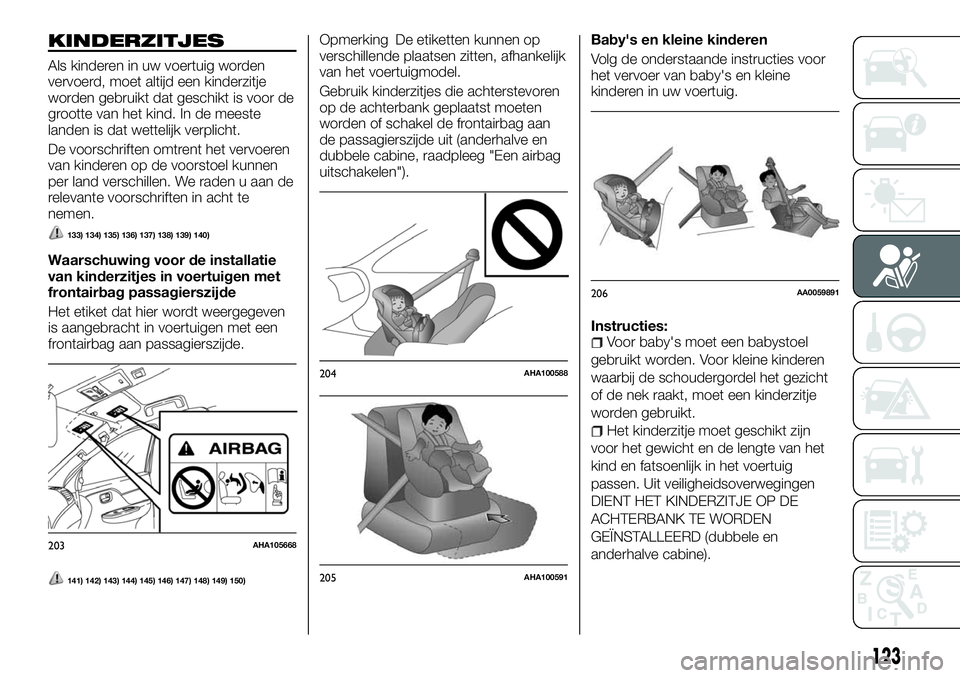FIAT FULLBACK 2017 Instructieboek (in Dutch) KINDERZITJES
Als kinderen in uw voertuig worden
vervoerd, moet altijd een kinderzitje
worden gebruikt dat geschikt is voor de
grootte van het kind. In de meeste
landen is dat wettelijk verplicht.
De v FIAT FULLBACK 2017 Instructieboek (in Dutch) KINDERZITJES
Als kinderen in uw voertuig worden
vervoerd, moet altijd een kinderzitje
worden gebruikt dat geschikt is voor de
grootte van het kind. In de meeste
landen is dat wettelijk verplicht.
De v