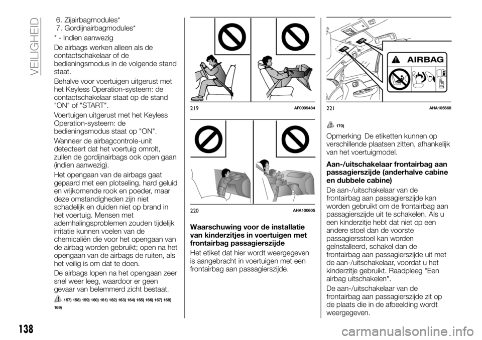 FIAT FULLBACK 2017 Instructieboek (in Dutch) 6. Zijairbagmodules*
7. Gordijnairbagmodules*
* - Indien aanwezig
De airbags werken alleen als de
contactschakelaar of de
bedieningsmodus in de volgende stand
staat.
Behalve voor voertuigen uitgerust FIAT FULLBACK 2017 Instructieboek (in Dutch) 6. Zijairbagmodules*
7. Gordijnairbagmodules*
* - Indien aanwezig
De airbags werken alleen als de
contactschakelaar of de
bedieningsmodus in de volgende stand
staat.
Behalve voor voertuigen uitgerust