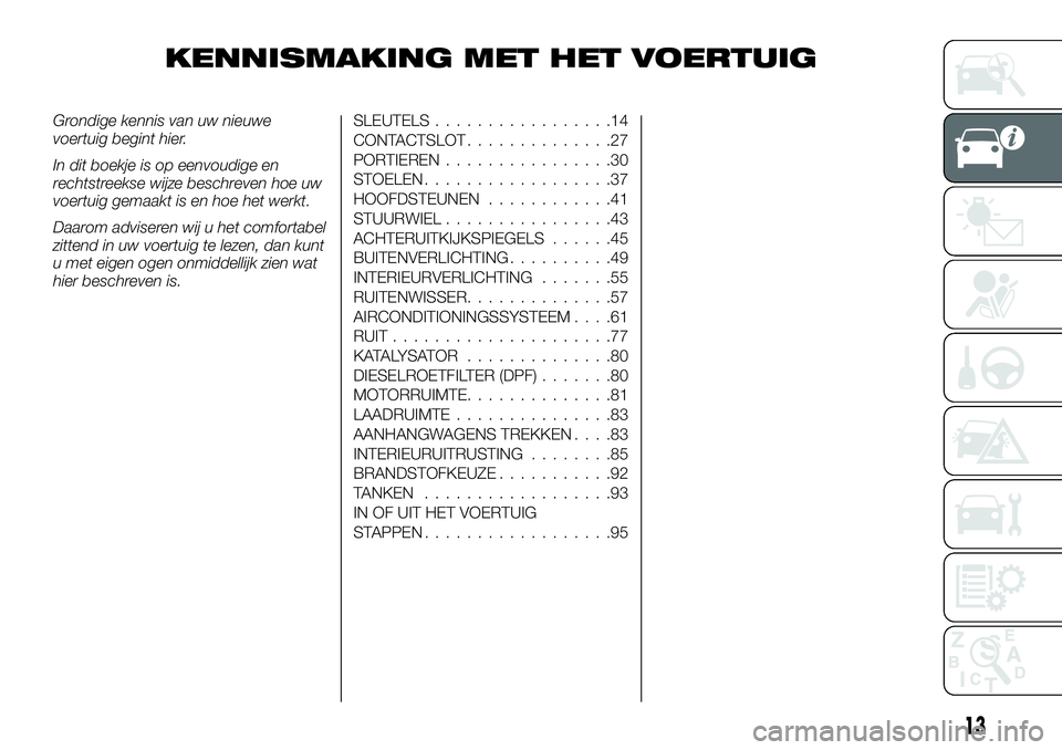 FIAT FULLBACK 2017 Instructieboek (in Dutch) KENNISMAKING MET HET VOERTUIG
Grondige kennis van uw nieuwe
voertuig begint hier.
In dit boekje is op eenvoudige en
rechtstreekse wijze beschreven hoe uw
voertuig gemaakt is en hoe het werkt.
Daarom a FIAT FULLBACK 2017 Instructieboek (in Dutch) KENNISMAKING MET HET VOERTUIG
Grondige kennis van uw nieuwe
voertuig begint hier.
In dit boekje is op eenvoudige en
rechtstreekse wijze beschreven hoe uw
voertuig gemaakt is en hoe het werkt.
Daarom a