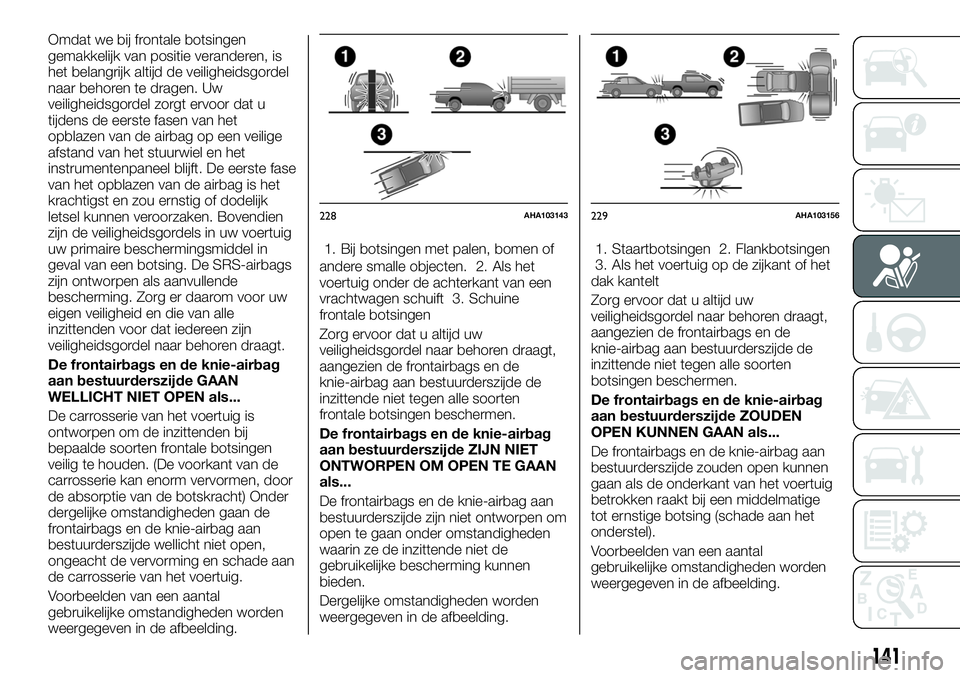 FIAT FULLBACK 2017 Instructieboek (in Dutch) Omdat we bij frontale botsingen
gemakkelijk van positie veranderen, is
het belangrijk altijd de veiligheidsgordel
naar behoren te dragen. Uw
veiligheidsgordel zorgt ervoor dat u
tijdens de eerste fase FIAT FULLBACK 2017 Instructieboek (in Dutch) Omdat we bij frontale botsingen
gemakkelijk van positie veranderen, is
het belangrijk altijd de veiligheidsgordel
naar behoren te dragen. Uw
veiligheidsgordel zorgt ervoor dat u
tijdens de eerste fase