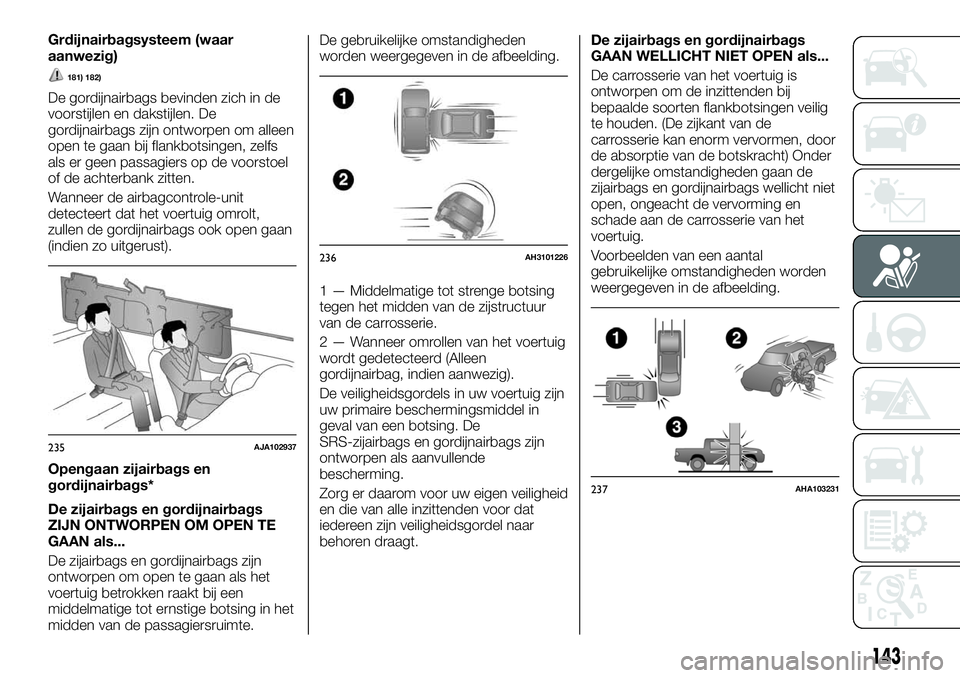 FIAT FULLBACK 2017 Instructieboek (in Dutch) Grdijnairbagsysteem (waar
aanwezig)
181) 182)
De gordijnairbags bevinden zich in de
voorstijlen en dakstijlen. De
gordijnairbags zijn ontworpen om alleen
open te gaan bij flankbotsingen, zelfs
als er FIAT FULLBACK 2017 Instructieboek (in Dutch) Grdijnairbagsysteem (waar
aanwezig)
181) 182)
De gordijnairbags bevinden zich in de
voorstijlen en dakstijlen. De
gordijnairbags zijn ontworpen om alleen
open te gaan bij flankbotsingen, zelfs
als er