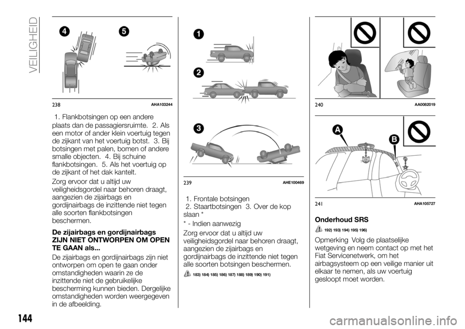 FIAT FULLBACK 2017 Instructieboek (in Dutch) 1. Flankbotsingen op een andere
plaats dan de passagiersruimte. 2. Als
een motor of ander klein voertuig tegen
de zijkant van het voertuig botst. 3. Bij
botsingen met palen, bomen of andere
smalle obj FIAT FULLBACK 2017 Instructieboek (in Dutch) 1. Flankbotsingen op een andere
plaats dan de passagiersruimte. 2. Als
een motor of ander klein voertuig tegen
de zijkant van het voertuig botst. 3. Bij
botsingen met palen, bomen of andere
smalle obj