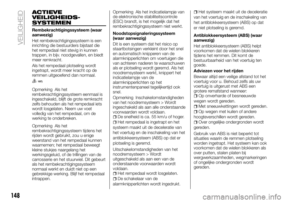 FIAT FULLBACK 2017 Instructieboek (in Dutch) ACTIEVE
VEILIGHEIDS-
SYSTEMEN
Rembekrachtigingssysteem (waar
aanwezig)
Het rembekrachtigingssysteem is een
inrichting die bestuurders bijstaat die
het rempedaal niet stevig in kunnen
trappen, in bijv. FIAT FULLBACK 2017 Instructieboek (in Dutch) ACTIEVE
VEILIGHEIDS-
SYSTEMEN
Rembekrachtigingssysteem (waar
aanwezig)
Het rembekrachtigingssysteem is een
inrichting die bestuurders bijstaat die
het rempedaal niet stevig in kunnen
trappen, in bijv.