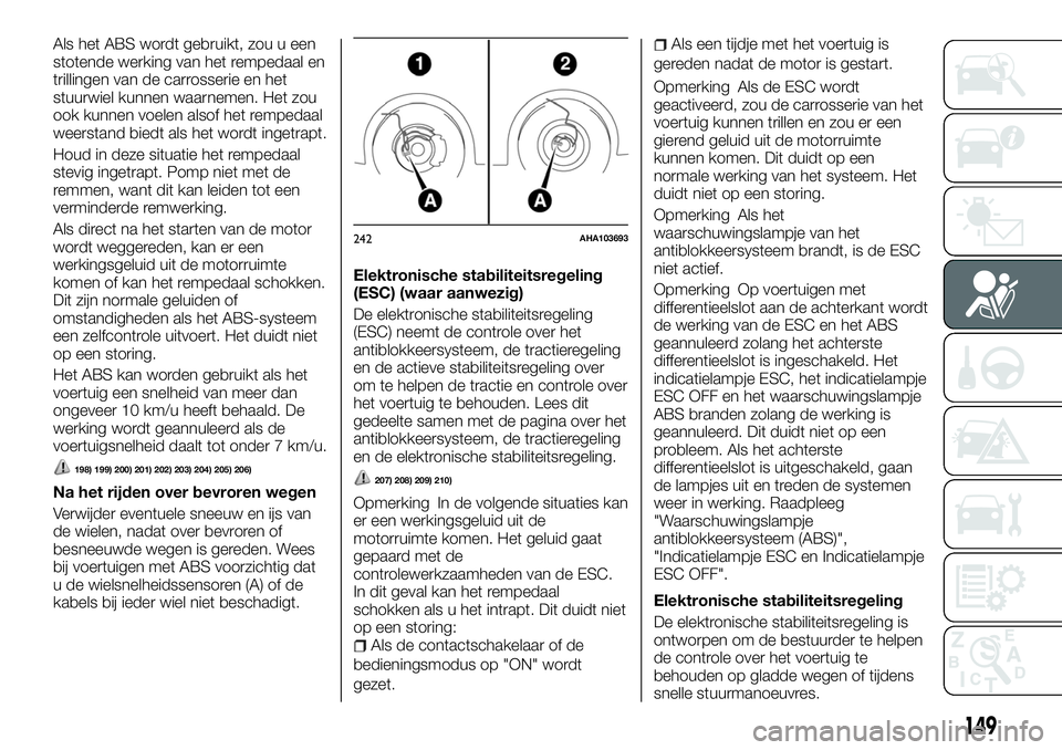 FIAT FULLBACK 2017  Instructieboek (in Dutch) Als het ABS wordt gebruikt, zou u een
stotende werking van het rempedaal en
trillingen van de carrosserie en het
stuurwiel kunnen waarnemen. Het zou
ook kunnen voelen alsof het rempedaal
weerstand bie