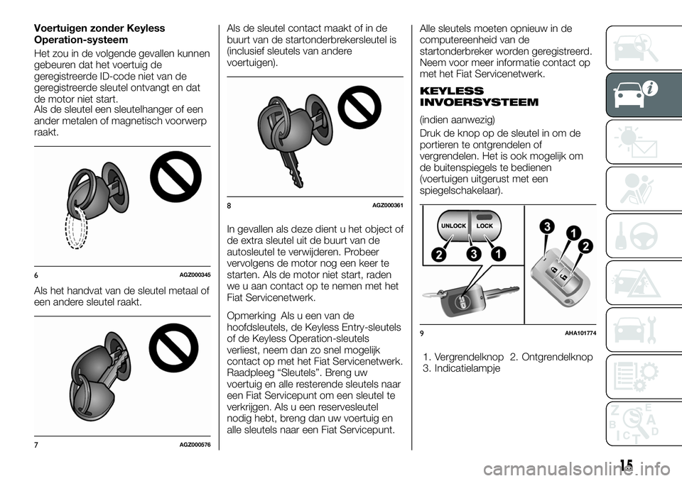 FIAT FULLBACK 2017 Instructieboek (in Dutch) Voertuigen zonder Keyless
Operation-systeem
Het zou in de volgende gevallen kunnen
gebeuren dat het voertuig de
geregistreerde ID-code niet van de
geregistreerde sleutel ontvangt en dat
de motor niet FIAT FULLBACK 2017 Instructieboek (in Dutch) Voertuigen zonder Keyless
Operation-systeem
Het zou in de volgende gevallen kunnen
gebeuren dat het voertuig de
geregistreerde ID-code niet van de
geregistreerde sleutel ontvangt en dat
de motor niet