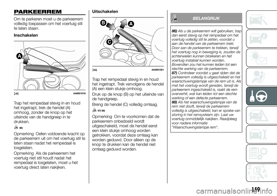 FIAT FULLBACK 2017  Instructieboek (in Dutch) PARKEERREM
Om te parkeren moet u de parkeerrem
volledig toepassen om het voertuig stil
te laten staan.
Inschakelen
Trap het rempedaal stevig in en houd
het ingetrapt, trek de hendel (A)
omhoog, zonder
