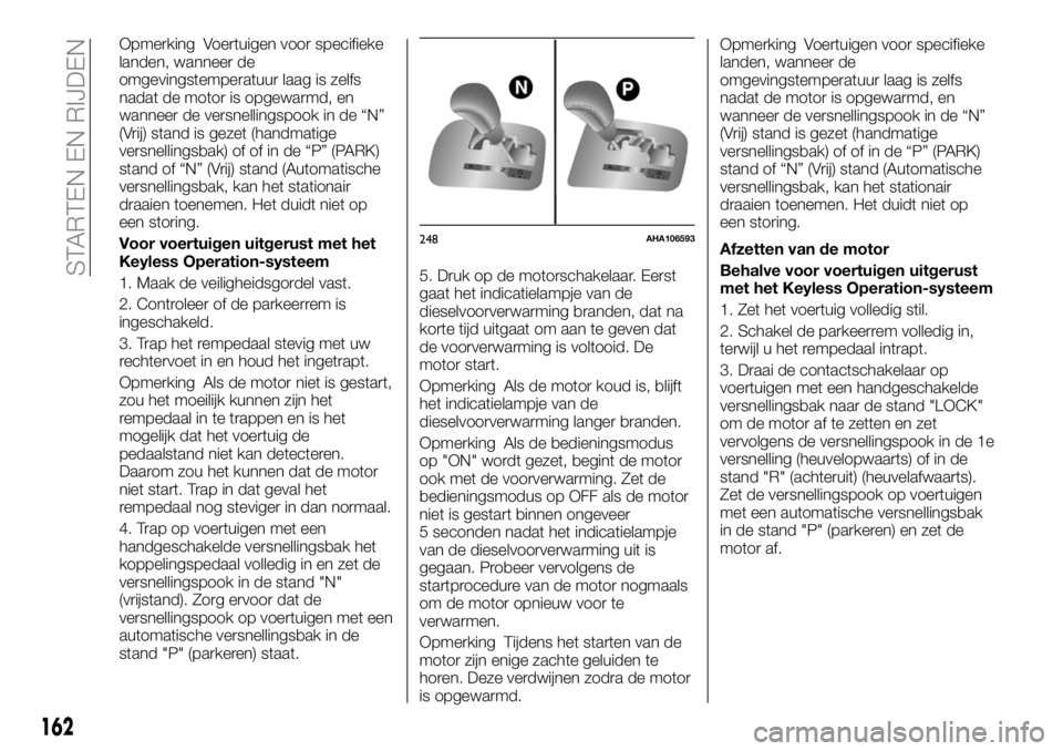 FIAT FULLBACK 2017  Instructieboek (in Dutch) Opmerking Voertuigen voor specifieke
landen, wanneer de
omgevingstemperatuur laag is zelfs
nadat de motor is opgewarmd, en
wanneer de versnellingspook in de “N”
(Vrij) stand is gezet (handmatige
v