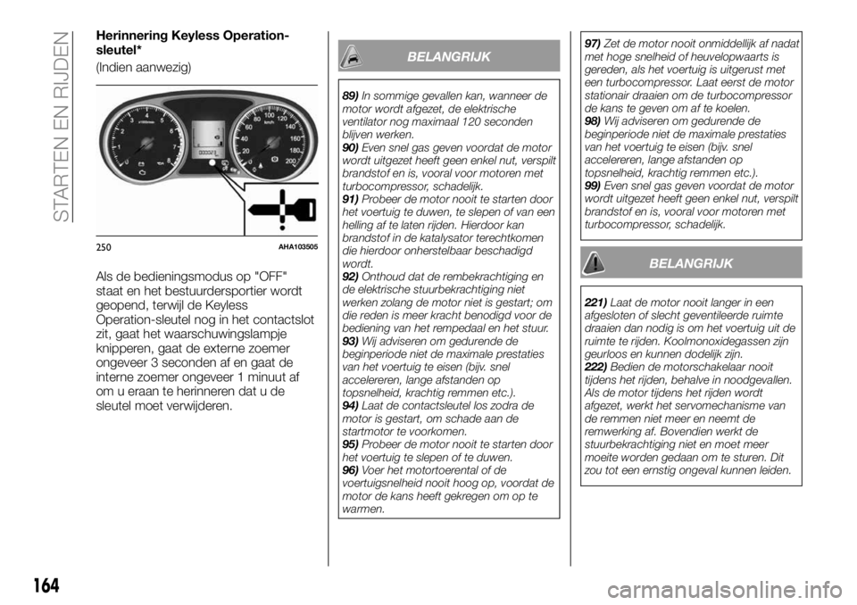 FIAT FULLBACK 2017  Instructieboek (in Dutch) Herinnering Keyless Operation-
sleutel*
(Indien aanwezig)
Als de bedieningsmodus op "OFF"
staat en het bestuurdersportier wordt
geopend, terwijl de Keyless
Operation-sleutel nog in het contact