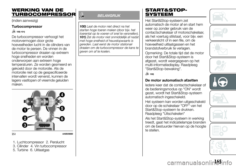 FIAT FULLBACK 2017 Instructieboek (in Dutch) WERKING VAN DE
TURBOCOMPRESSOR
(indien aanwezig)
Turbocompressor
100) 101)
De turbocompressor verhoogt het
motorvermogen door grote
hoeveelheden lucht in de cilinders van
de motor te persen. De vinnen FIAT FULLBACK 2017 Instructieboek (in Dutch) WERKING VAN DE
TURBOCOMPRESSOR
(indien aanwezig)
Turbocompressor
100) 101)
De turbocompressor verhoogt het
motorvermogen door grote
hoeveelheden lucht in de cilinders van
de motor te persen. De vinnen