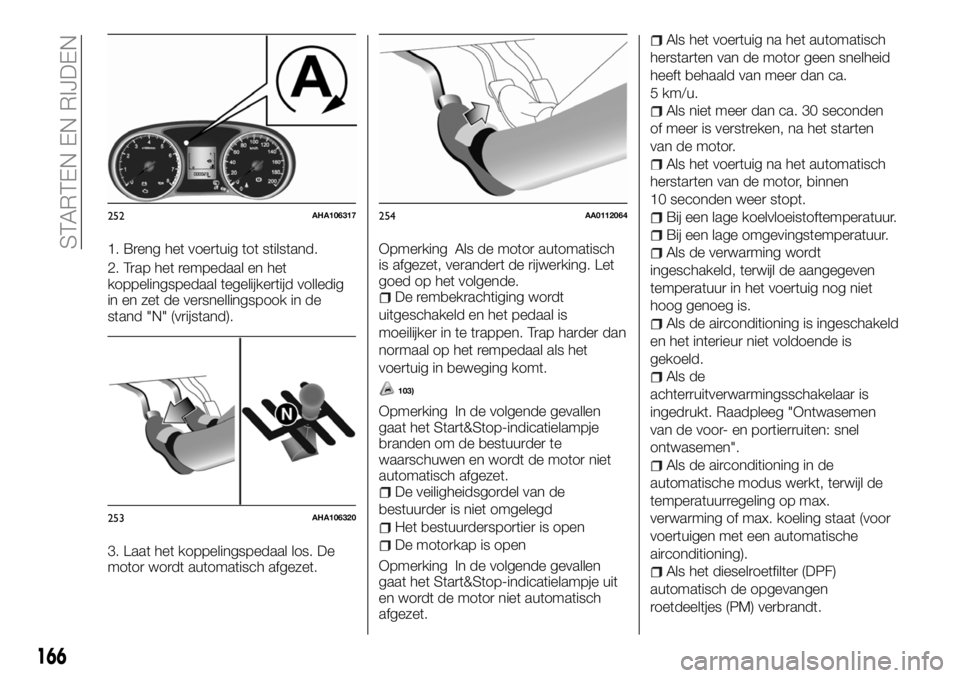 FIAT FULLBACK 2017 Instructieboek (in Dutch) 1. Breng het voertuig tot stilstand.
2. Trap het rempedaal en het
koppelingspedaal tegelijkertijd volledig
in en zet de versnellingspook in de
stand "N" (vrijstand).
3. Laat het koppelingspeda FIAT FULLBACK 2017 Instructieboek (in Dutch) 1. Breng het voertuig tot stilstand.
2. Trap het rempedaal en het
koppelingspedaal tegelijkertijd volledig
in en zet de versnellingspook in de
stand "N" (vrijstand).
3. Laat het koppelingspeda