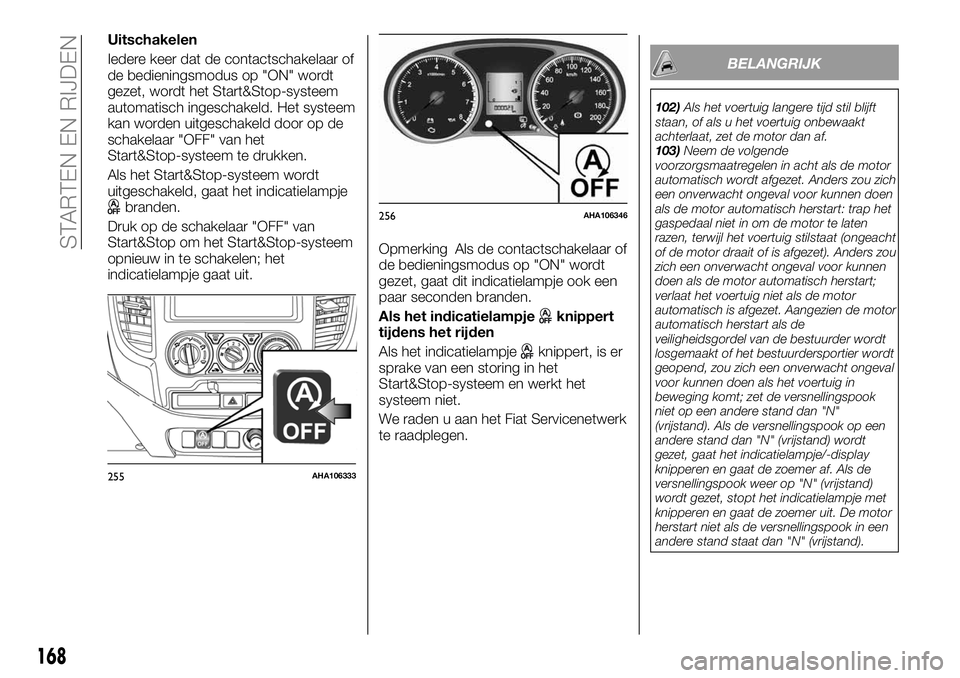 FIAT FULLBACK 2017 Instructieboek (in Dutch) Uitschakelen
Iedere keer dat de contactschakelaar of
de bedieningsmodus op "ON" wordt
gezet, wordt het Start&Stop-systeem
automatisch ingeschakeld. Het systeem
kan worden uitgeschakeld door op FIAT FULLBACK 2017 Instructieboek (in Dutch) Uitschakelen
Iedere keer dat de contactschakelaar of
de bedieningsmodus op "ON" wordt
gezet, wordt het Start&Stop-systeem
automatisch ingeschakeld. Het systeem
kan worden uitgeschakeld door op