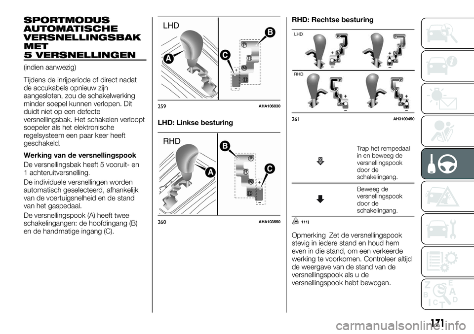 FIAT FULLBACK 2017  Instructieboek (in Dutch) SPORTMODUS
AUTOMATISCHE
VERSNELLINGSBAK
MET
5 VERSNELLINGEN
(indien aanwezig)
Tijdens de inrijperiode of direct nadat
de accukabels opnieuw zijn
aangesloten, zou de schakelwerking
minder soepel kunnen