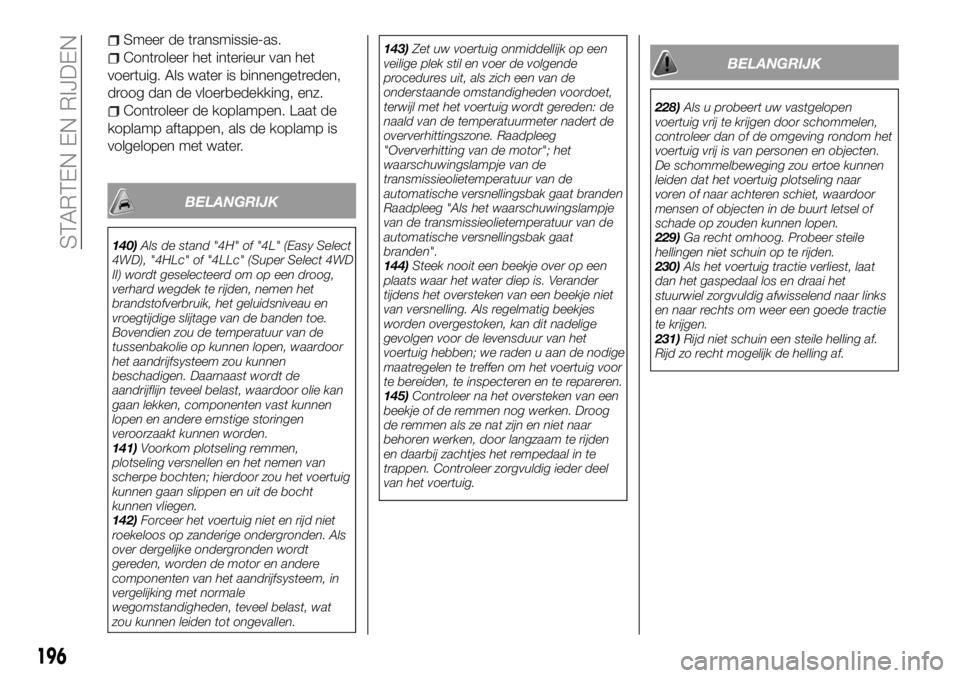 FIAT FULLBACK 2017 Instructieboek (in Dutch) Smeer de transmissie-as.
Controleer het interieur van het
voertuig. Als water is binnengetreden,
droog dan de vloerbedekking, enz.
Controleer de koplampen. Laat de
koplamp aftappen, als de koplamp is
FIAT FULLBACK 2017 Instructieboek (in Dutch) Smeer de transmissie-as.
Controleer het interieur van het
voertuig. Als water is binnengetreden,
droog dan de vloerbedekking, enz.
Controleer de koplampen. Laat de
koplamp aftappen, als de koplamp is