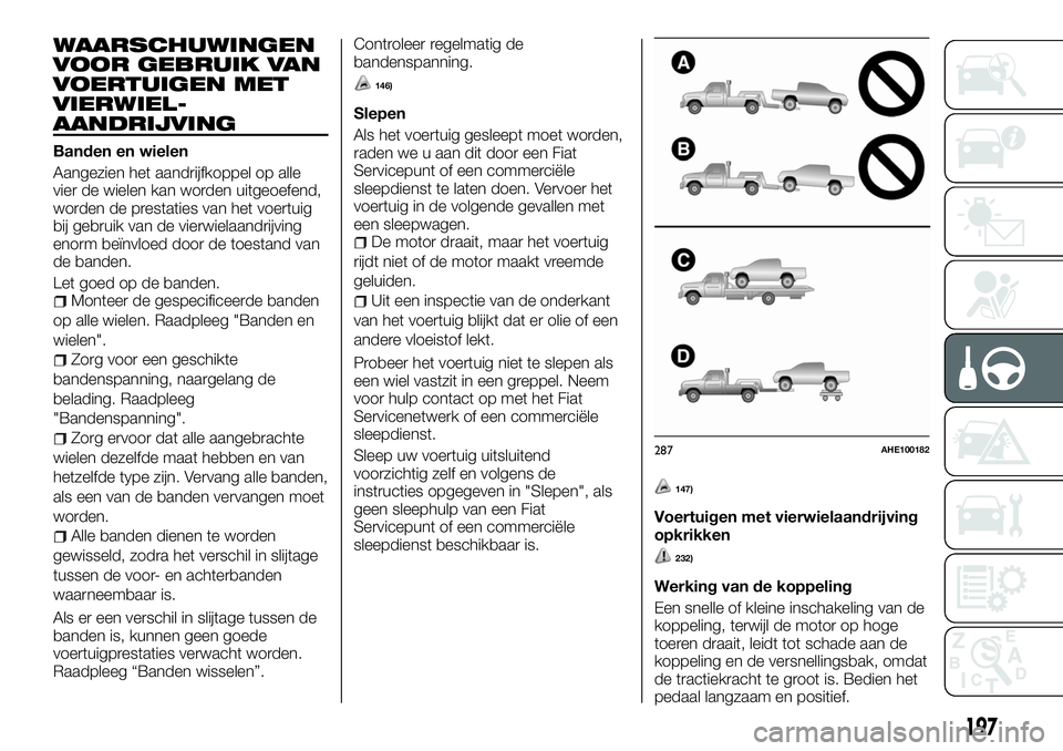 FIAT FULLBACK 2017 Instructieboek (in Dutch) WAARSCHUWINGEN
VOOR GEBRUIK VAN
VOERTUIGEN MET
VIERWIEL-
AANDRIJVING
Banden en wielen
Aangezien het aandrijfkoppel op alle
vier de wielen kan worden uitgeoefend,
worden de prestaties van het voertuig
FIAT FULLBACK 2017 Instructieboek (in Dutch) WAARSCHUWINGEN
VOOR GEBRUIK VAN
VOERTUIGEN MET
VIERWIEL-
AANDRIJVING
Banden en wielen
Aangezien het aandrijfkoppel op alle
vier de wielen kan worden uitgeoefend,
worden de prestaties van het voertuig
