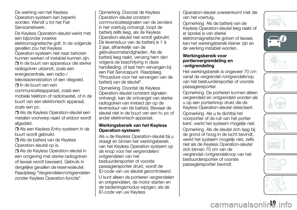 FIAT FULLBACK 2017  Instructieboek (in Dutch) De werking van het Keyless
Operation-systeem kan beperkt
worden. Wendt u tot het Fiat
Servicenetwerk.
De Keyless Operation-sleutel werkt met
een bijzonder zwakke
elektromagnetische golf. In de volgend