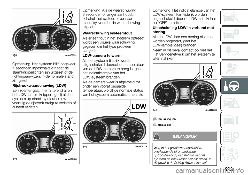 FIAT FULLBACK 2017 Instructieboek (in Dutch) Opmerking Het systeem blijft ongeveer
7 seconden ingeschakeld nadat de
alarmknipperlichten zijn uitgezet of de
richtingaanwijzers in de normale stand
zijn gezet.
Rijstrookwaarschuwing (LDW)
Een zoemer FIAT FULLBACK 2017 Instructieboek (in Dutch) Opmerking Het systeem blijft ongeveer
7 seconden ingeschakeld nadat de
alarmknipperlichten zijn uitgezet of de
richtingaanwijzers in de normale stand
zijn gezet.
Rijstrookwaarschuwing (LDW)
Een zoemer