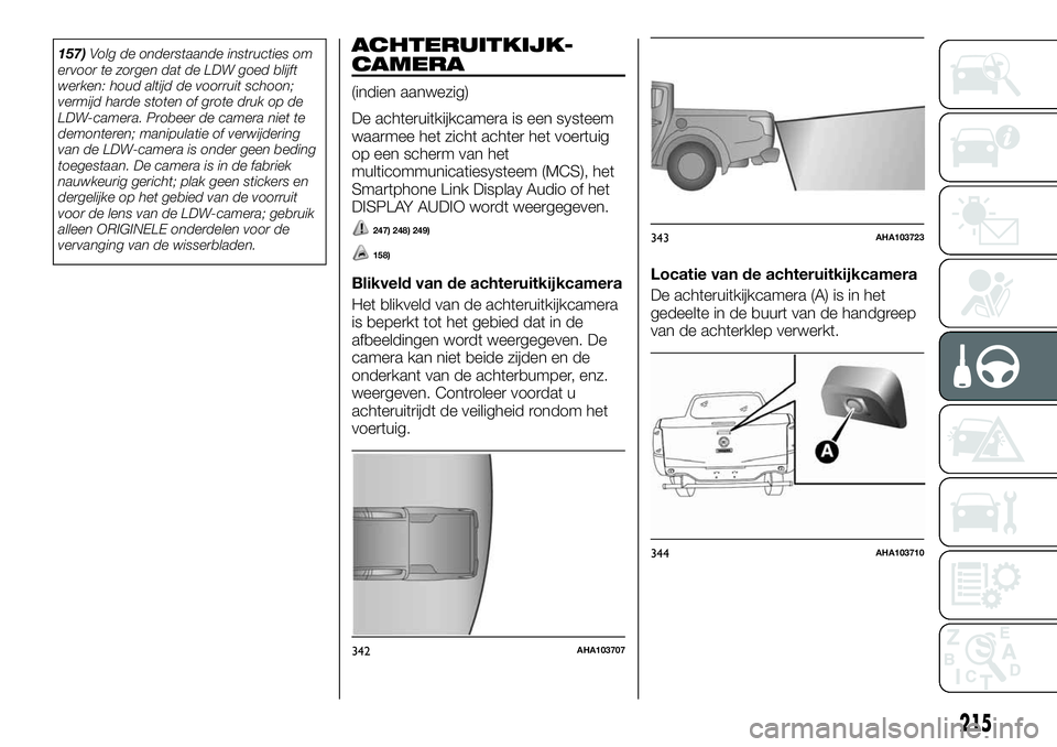 FIAT FULLBACK 2017 Instructieboek (in Dutch) 157)Volg de onderstaande instructies om
ervoor te zorgen dat de LDW goed blijft
werken: houd altijd de voorruit schoon;
vermijd harde stoten of grote druk op de
LDW-camera. Probeer de camera niet te
d FIAT FULLBACK 2017 Instructieboek (in Dutch) 157)Volg de onderstaande instructies om
ervoor te zorgen dat de LDW goed blijft
werken: houd altijd de voorruit schoon;
vermijd harde stoten of grote druk op de
LDW-camera. Probeer de camera niet te
d