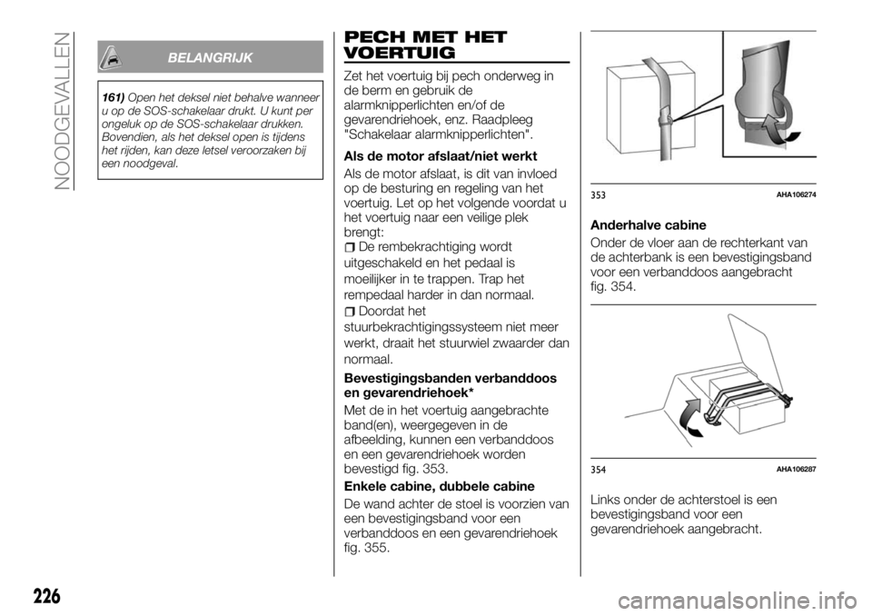 FIAT FULLBACK 2017 Instructieboek (in Dutch) BELANGRIJK
161)Open het deksel niet behalve wanneer
u op de SOS-schakelaar drukt. U kunt per
ongeluk op de SOS-schakelaar drukken.
Bovendien, als het deksel open is tijdens
het rijden, kan deze letsel FIAT FULLBACK 2017 Instructieboek (in Dutch) BELANGRIJK
161)Open het deksel niet behalve wanneer
u op de SOS-schakelaar drukt. U kunt per
ongeluk op de SOS-schakelaar drukken.
Bovendien, als het deksel open is tijdens
het rijden, kan deze letsel