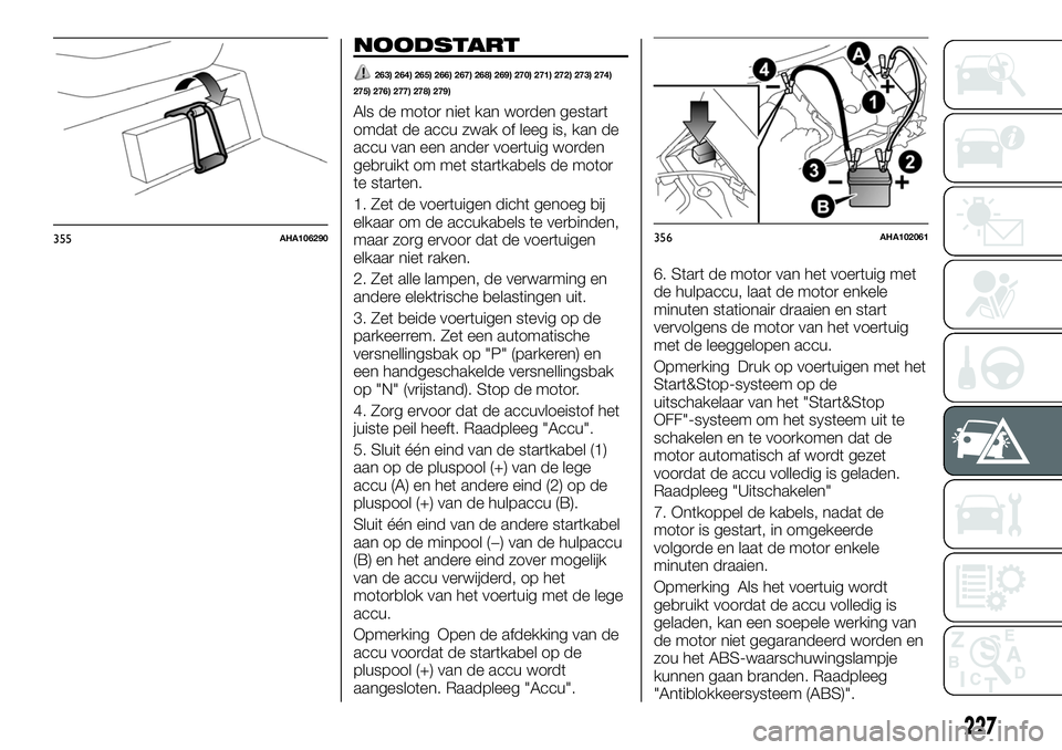 FIAT FULLBACK 2017 Instructieboek (in Dutch) NOODSTART
263) 264) 265) 266) 267) 268) 269) 270) 271) 272) 273) 274)
275) 276) 277) 278) 279)
Als de motor niet kan worden gestart
omdat de accu zwak of leeg is, kan de
accu van een ander voertuig wo FIAT FULLBACK 2017 Instructieboek (in Dutch) NOODSTART
263) 264) 265) 266) 267) 268) 269) 270) 271) 272) 273) 274)
275) 276) 277) 278) 279)
Als de motor niet kan worden gestart
omdat de accu zwak of leeg is, kan de
accu van een ander voertuig wo