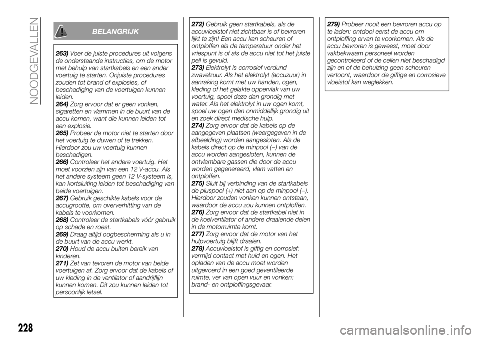 FIAT FULLBACK 2017 Instructieboek (in Dutch) BELANGRIJK
263)Voer de juiste procedures uit volgens
de onderstaande instructies, om de motor
met behulp van startkabels en een ander
voertuig te starten. Onjuiste procedures
zouden tot brand of explo FIAT FULLBACK 2017 Instructieboek (in Dutch) BELANGRIJK
263)Voer de juiste procedures uit volgens
de onderstaande instructies, om de motor
met behulp van startkabels en een ander
voertuig te starten. Onjuiste procedures
zouden tot brand of explo