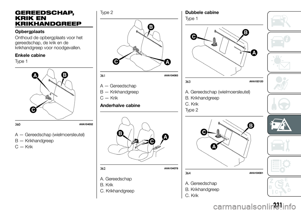 FIAT FULLBACK 2017 Instructieboek (in Dutch) GEREEDSCHAP,
KRIK EN
KRIKHANDGREEP
Opbergplaats
Onthoud de opbergplaats voor het
gereedschap, de krik en de
krikhandgreep voor noodgevallen.
Enkele cabine
Type 1
A — Gereedschap (wielmoersleutel)
B FIAT FULLBACK 2017 Instructieboek (in Dutch) GEREEDSCHAP,
KRIK EN
KRIKHANDGREEP
Opbergplaats
Onthoud de opbergplaats voor het
gereedschap, de krik en de
krikhandgreep voor noodgevallen.
Enkele cabine
Type 1
A — Gereedschap (wielmoersleutel)
B