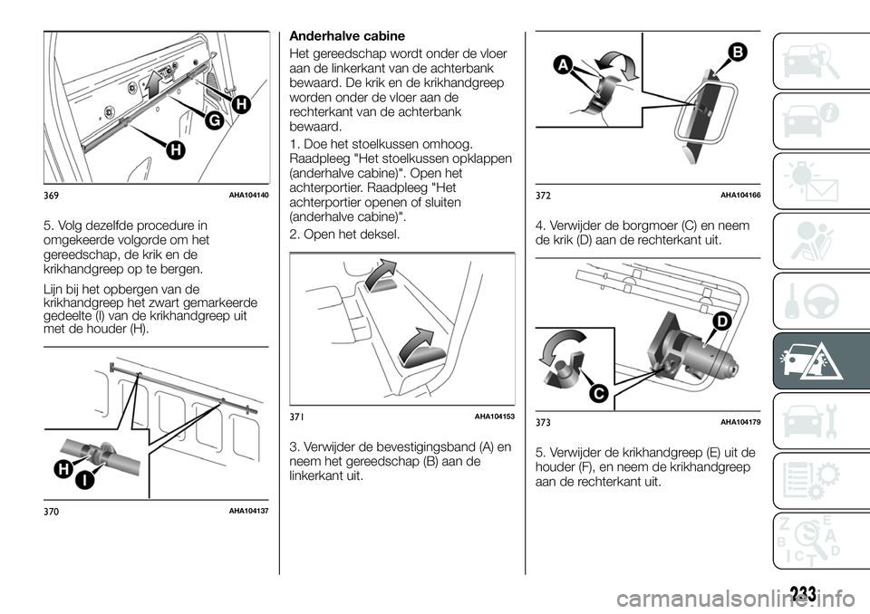 FIAT FULLBACK 2017 Instructieboek (in Dutch) 5. Volg dezelfde procedure in
omgekeerde volgorde om het
gereedschap, de krik en de
krikhandgreep op te bergen.
Lijn bij het opbergen van de
krikhandgreep het zwart gemarkeerde
gedeelte (I) van de kri FIAT FULLBACK 2017 Instructieboek (in Dutch) 5. Volg dezelfde procedure in
omgekeerde volgorde om het
gereedschap, de krik en de
krikhandgreep op te bergen.
Lijn bij het opbergen van de
krikhandgreep het zwart gemarkeerde
gedeelte (I) van de kri