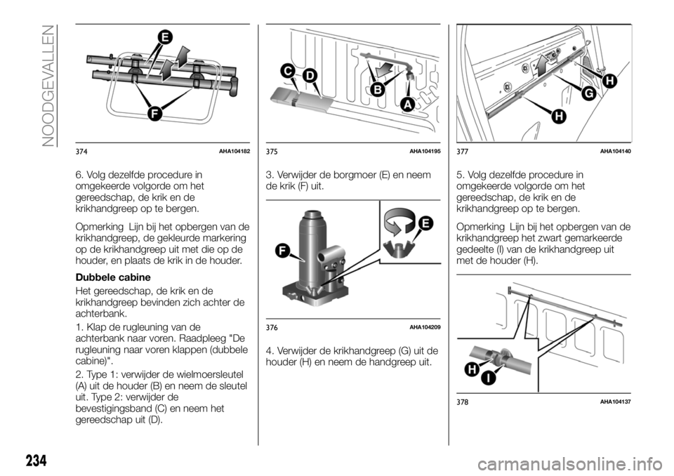FIAT FULLBACK 2017 Instructieboek (in Dutch) 6. Volg dezelfde procedure in
omgekeerde volgorde om het
gereedschap, de krik en de
krikhandgreep op te bergen.
Opmerking Lijn bij het opbergen van de
krikhandgreep, de gekleurde markering
op de krikh FIAT FULLBACK 2017 Instructieboek (in Dutch) 6. Volg dezelfde procedure in
omgekeerde volgorde om het
gereedschap, de krik en de
krikhandgreep op te bergen.
Opmerking Lijn bij het opbergen van de
krikhandgreep, de gekleurde markering
op de krikh