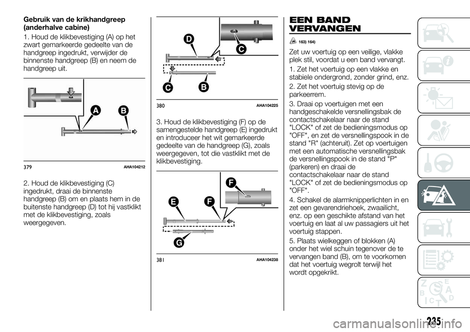 FIAT FULLBACK 2017 Instructieboek (in Dutch) Gebruik van de krikhandgreep
(anderhalve cabine)
1. Houd de klikbevestiging (A) op het
zwart gemarkeerde gedeelte van de
handgreep ingedrukt, verwijder de
binnenste handgreep (B) en neem de
handgreep FIAT FULLBACK 2017 Instructieboek (in Dutch) Gebruik van de krikhandgreep
(anderhalve cabine)
1. Houd de klikbevestiging (A) op het
zwart gemarkeerde gedeelte van de
handgreep ingedrukt, verwijder de
binnenste handgreep (B) en neem de
handgreep