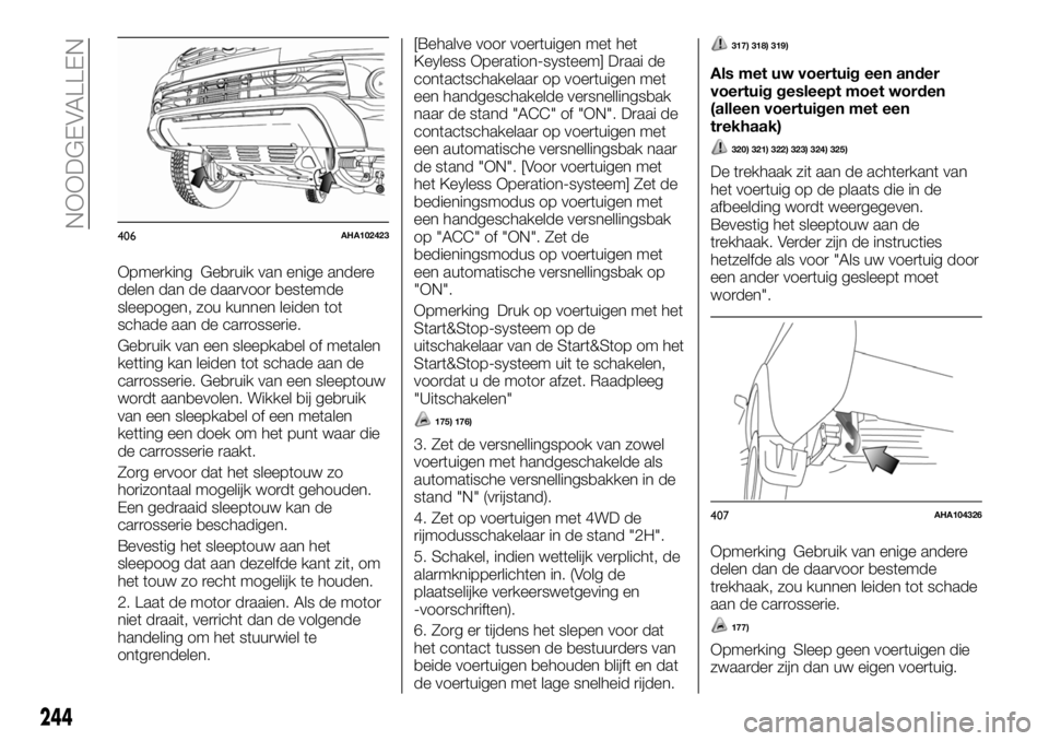 FIAT FULLBACK 2017  Instructieboek (in Dutch) Opmerking Gebruik van enige andere
delen dan de daarvoor bestemde
sleepogen, zou kunnen leiden tot
schade aan de carrosserie.
Gebruik van een sleepkabel of metalen
ketting kan leiden tot schade aan de