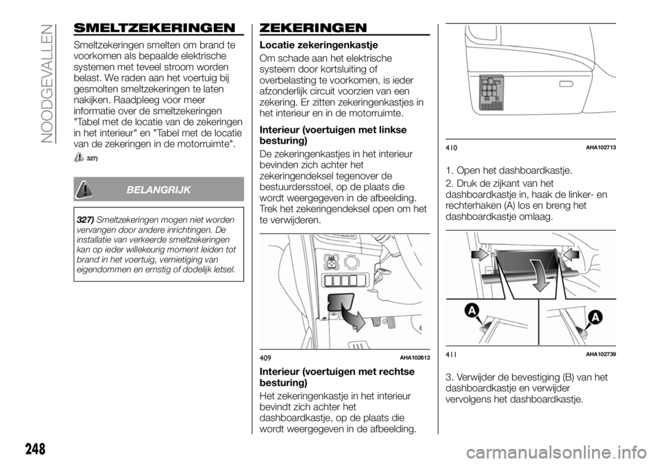 FIAT FULLBACK 2017  Instructieboek (in Dutch) SMELTZEKERINGEN
Smeltzekeringen smelten om brand te
voorkomen als bepaalde elektrische
systemen met teveel stroom worden
belast. We raden aan het voertuig bij
gesmolten smeltzekeringen te laten
nakijk