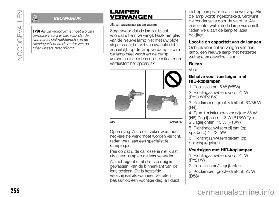 FIAT FULLBACK 2017  Instructieboek (in Dutch) BELANGRIJK
179)Als de motorruimte moet worden
gewassen, zorg er dan voor dat de
waterstraal niet rechtstreeks op de
zekeringenkast en de motor van de
ruitenwissers terechtkomt.
LAMPEN
VERVANGEN
334) 3