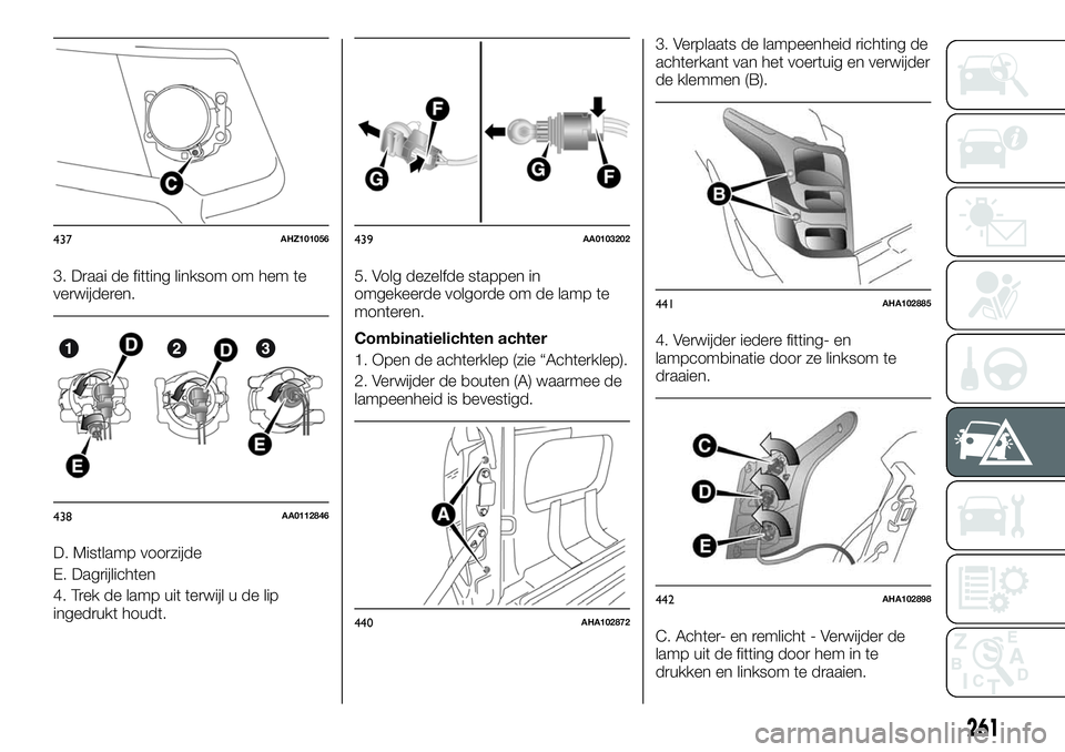 FIAT FULLBACK 2017  Instructieboek (in Dutch) 3. Draai de fitting linksom om hem te
verwijderen.
D. Mistlamp voorzijde
E. Dagrijlichten
4. Trek de lamp uit terwijl u de lip
ingedrukt houdt.5. Volg dezelfde stappen in
omgekeerde volgorde om de lam