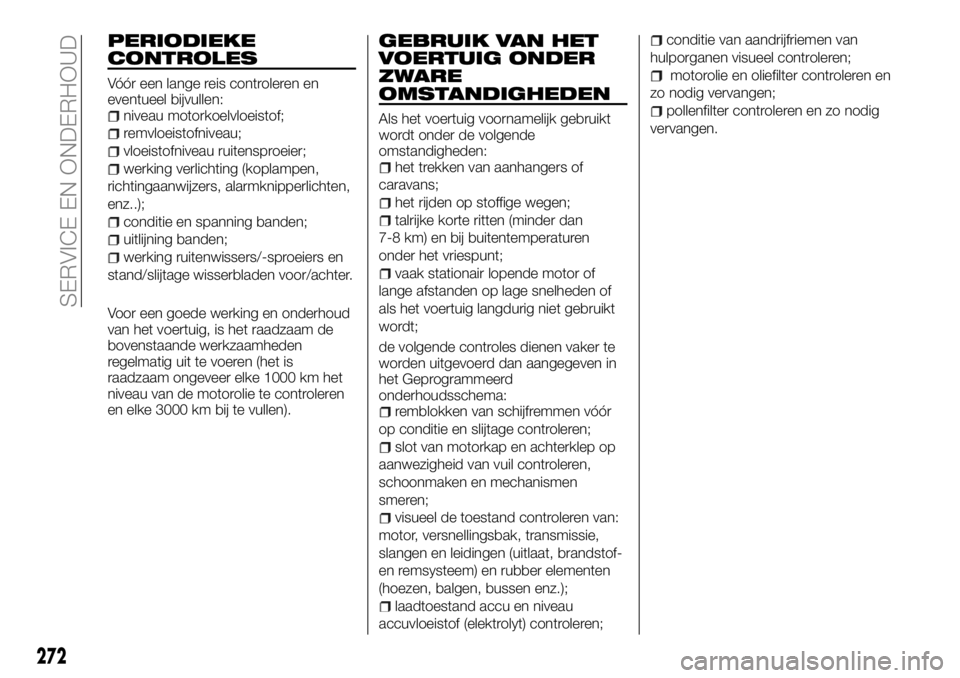 FIAT FULLBACK 2017 Instructieboek (in Dutch) PERIODIEKE
CONTROLES
Vóór een lange reis controleren en
eventueel bijvullen:
niveau motorkoelvloeistof;
remvloeistofniveau;
vloeistofniveau ruitensproeier;
werking verlichting (koplampen,
richtingaa FIAT FULLBACK 2017 Instructieboek (in Dutch) PERIODIEKE
CONTROLES
Vóór een lange reis controleren en
eventueel bijvullen:
niveau motorkoelvloeistof;
remvloeistofniveau;
vloeistofniveau ruitensproeier;
werking verlichting (koplampen,
richtingaa