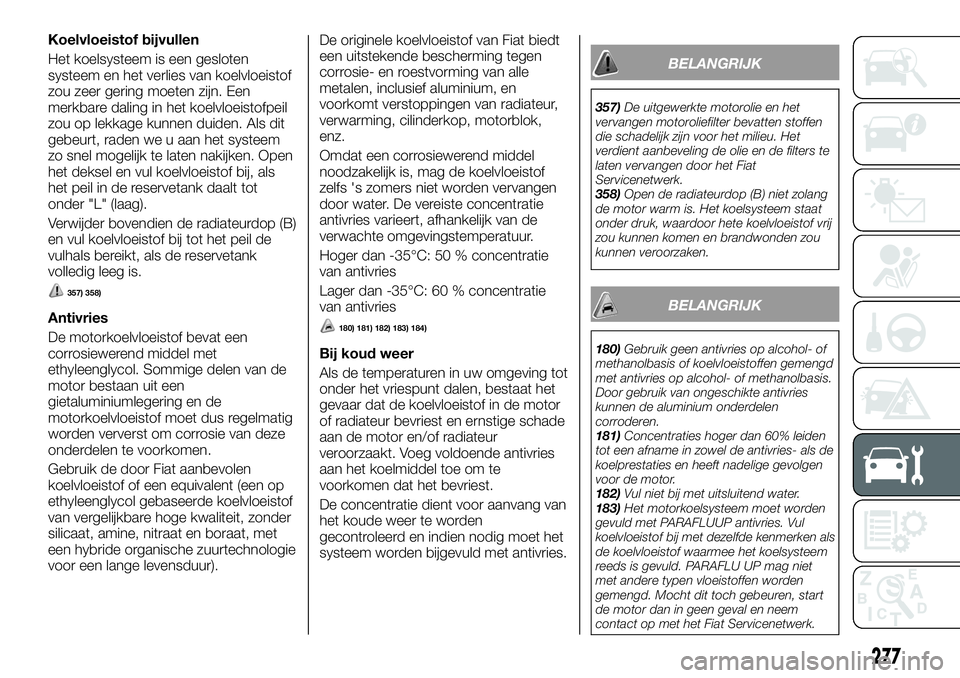 FIAT FULLBACK 2017 Instructieboek (in Dutch) Koelvloeistof bijvullen
Het koelsysteem is een gesloten
systeem en het verlies van koelvloeistof
zou zeer gering moeten zijn. Een
merkbare daling in het koelvloeistofpeil
zou op lekkage kunnen duiden. FIAT FULLBACK 2017 Instructieboek (in Dutch) Koelvloeistof bijvullen
Het koelsysteem is een gesloten
systeem en het verlies van koelvloeistof
zou zeer gering moeten zijn. Een
merkbare daling in het koelvloeistofpeil
zou op lekkage kunnen duiden.