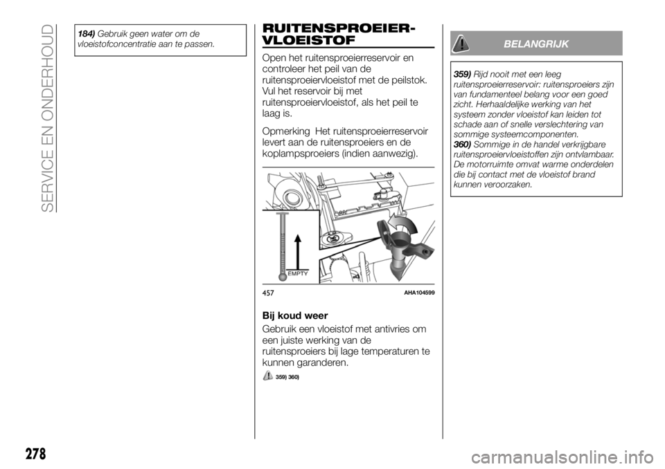 FIAT FULLBACK 2017  Instructieboek (in Dutch) 184)Gebruik geen water om de
vloeistofconcentratie aan te passen.RUITENSPROEIER-
VLOEISTOF
Open het ruitensproeierreservoir en
controleer het peil van de
ruitensproeiervloeistof met de peilstok.
Vul h