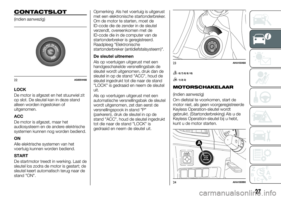 FIAT FULLBACK 2017  Instructieboek (in Dutch) CONTACTSLOT
(indien aanwezig)
LOCK
De motor is afgezet en het stuurwiel zit
op slot. De sleutel kan in deze stand
alleen worden ingestoken of
uitgenomen.
ACC
De motor is afgezet, maar het
audiosysteem