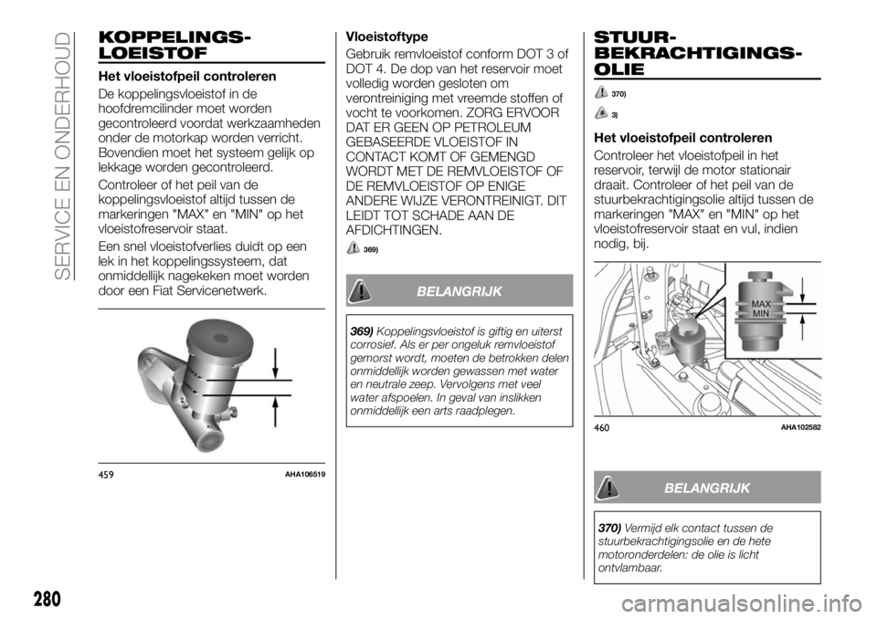 FIAT FULLBACK 2017 Instructieboek (in Dutch) KOPPELINGS-
LOEISTOF
Het vloeistofpeil controleren
De koppelingsvloeistof in de
hoofdremcilinder moet worden
gecontroleerd voordat werkzaamheden
onder de motorkap worden verricht.
Bovendien moet het s FIAT FULLBACK 2017 Instructieboek (in Dutch) KOPPELINGS-
LOEISTOF
Het vloeistofpeil controleren
De koppelingsvloeistof in de
hoofdremcilinder moet worden
gecontroleerd voordat werkzaamheden
onder de motorkap worden verricht.
Bovendien moet het s