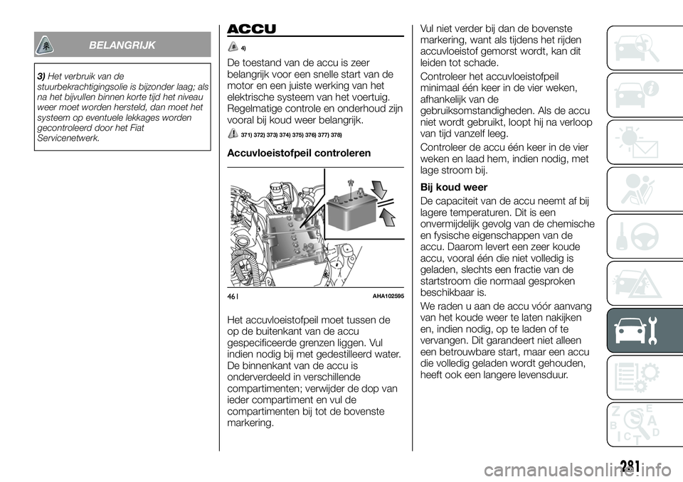 FIAT FULLBACK 2017 Instructieboek (in Dutch) BELANGRIJK
3)Het verbruik van de
stuurbekrachtigingsolie is bijzonder laag; als
na het bijvullen binnen korte tijd het niveau
weer moet worden hersteld, dan moet het
systeem op eventuele lekkages word FIAT FULLBACK 2017 Instructieboek (in Dutch) BELANGRIJK
3)Het verbruik van de
stuurbekrachtigingsolie is bijzonder laag; als
na het bijvullen binnen korte tijd het niveau
weer moet worden hersteld, dan moet het
systeem op eventuele lekkages word