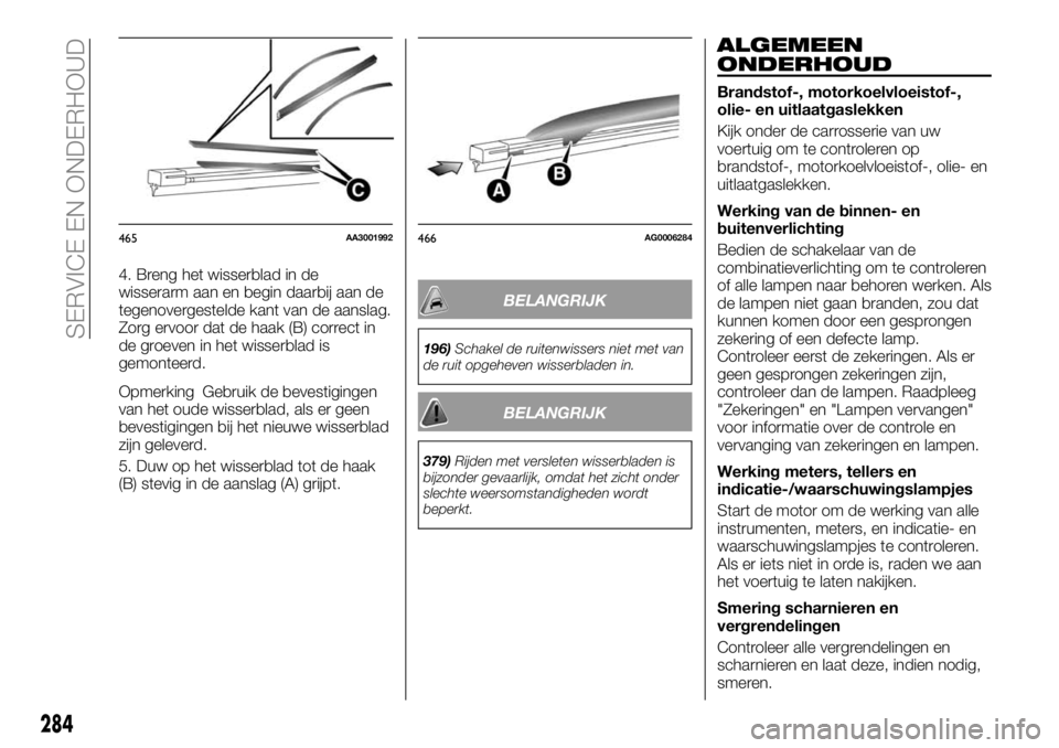 FIAT FULLBACK 2017 Instructieboek (in Dutch) 4. Breng het wisserblad in de
wisserarm aan en begin daarbij aan de
tegenovergestelde kant van de aanslag.
Zorg ervoor dat de haak (B) correct in
de groeven in het wisserblad is
gemonteerd.
Opmerking FIAT FULLBACK 2017 Instructieboek (in Dutch) 4. Breng het wisserblad in de
wisserarm aan en begin daarbij aan de
tegenovergestelde kant van de aanslag.
Zorg ervoor dat de haak (B) correct in
de groeven in het wisserblad is
gemonteerd.
Opmerking