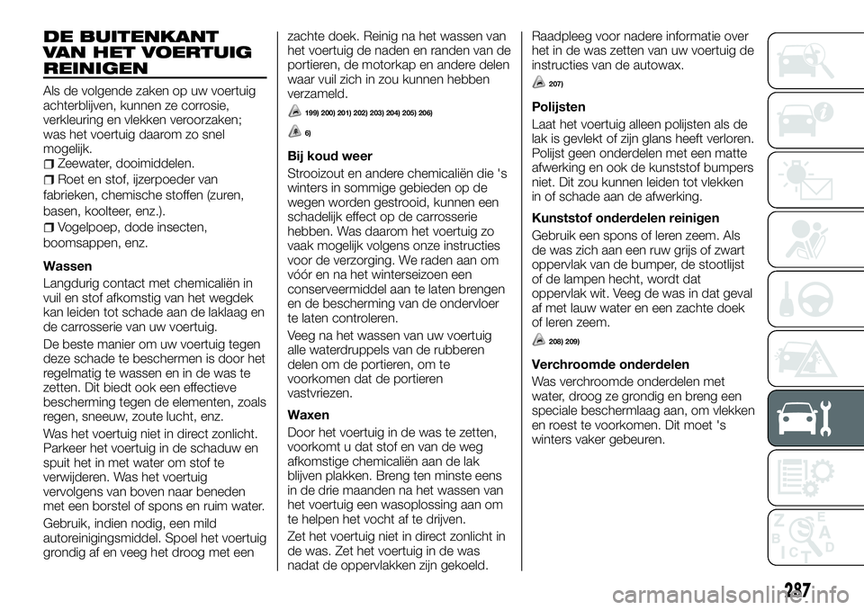 FIAT FULLBACK 2017 Instructieboek (in Dutch) DE BUITENKANT
VAN HET VOERTUIG
REINIGEN
Als de volgende zaken op uw voertuig
achterblijven, kunnen ze corrosie,
verkleuring en vlekken veroorzaken;
was het voertuig daarom zo snel
mogelijk.
Zeewater, FIAT FULLBACK 2017 Instructieboek (in Dutch) DE BUITENKANT
VAN HET VOERTUIG
REINIGEN
Als de volgende zaken op uw voertuig
achterblijven, kunnen ze corrosie,
verkleuring en vlekken veroorzaken;
was het voertuig daarom zo snel
mogelijk.
Zeewater,