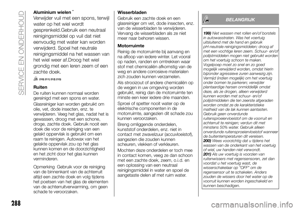 FIAT FULLBACK 2017  Instructieboek (in Dutch) Aluminium wielen*
Verwijder vuil met een spons, terwijl
water op het wiel wordt
gesprenkeld.Gebruik een neutraal
reinigingsmiddel op vuil dat niet
eenvoudig met water kan worden
verwijderd. Spoel het 