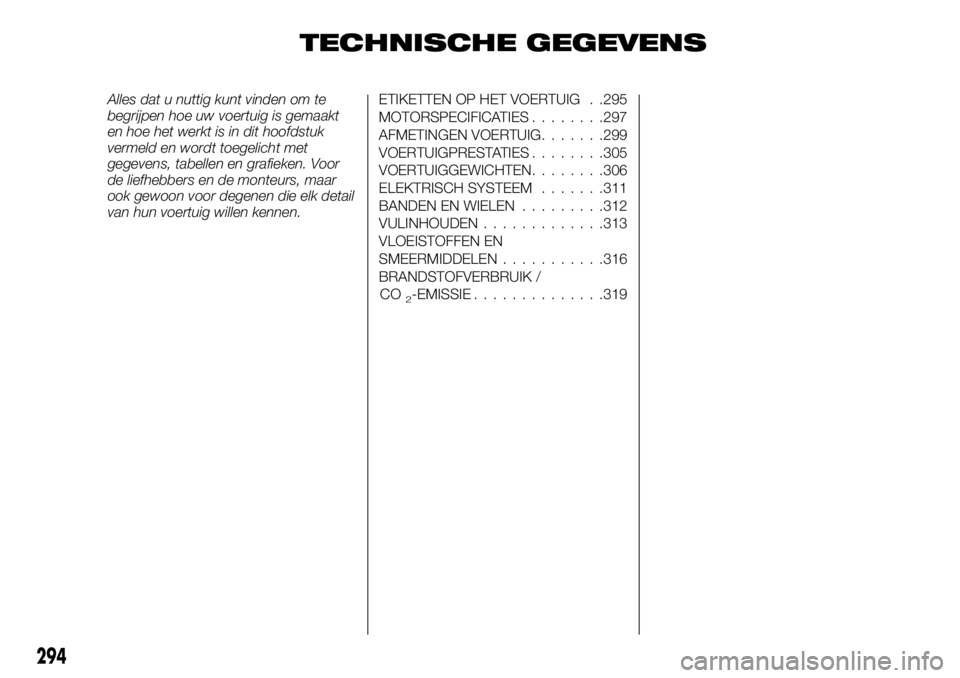 FIAT FULLBACK 2017 Instructieboek (in Dutch) TECHNISCHE GEGEVENS
Alles dat u nuttig kunt vinden om te
begrijpen hoe uw voertuig is gemaakt
en hoe het werkt is in dit hoofdstuk
vermeld en wordt toegelicht met
gegevens, tabellen en grafieken. Voor FIAT FULLBACK 2017 Instructieboek (in Dutch) TECHNISCHE GEGEVENS
Alles dat u nuttig kunt vinden om te
begrijpen hoe uw voertuig is gemaakt
en hoe het werkt is in dit hoofdstuk
vermeld en wordt toegelicht met
gegevens, tabellen en grafieken. Voor