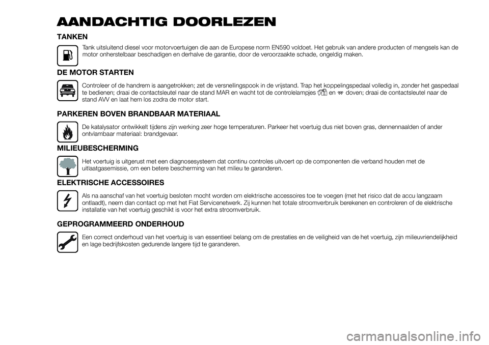 FIAT FULLBACK 2017  Instructieboek (in Dutch) AANDACHTIG DOORLEZEN
TANKEN
Tank uitsluitend diesel voor motorvoertuigen die aan de Europese norm EN590 voldoet. Het gebruik van andere producten of mengsels kan de
motor onherstelbaar beschadigen en 