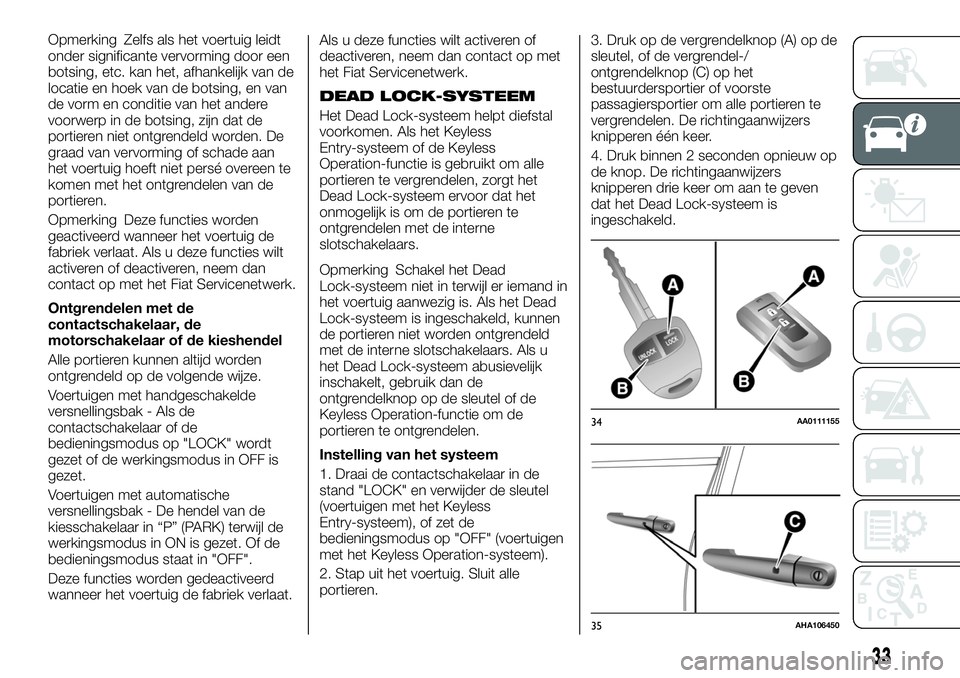 FIAT FULLBACK 2017  Instructieboek (in Dutch) Opmerking Zelfs als het voertuig leidt
onder significante vervorming door een
botsing, etc. kan het, afhankelijk van de
locatie en hoek van de botsing, en van
de vorm en conditie van het andere
voorwe