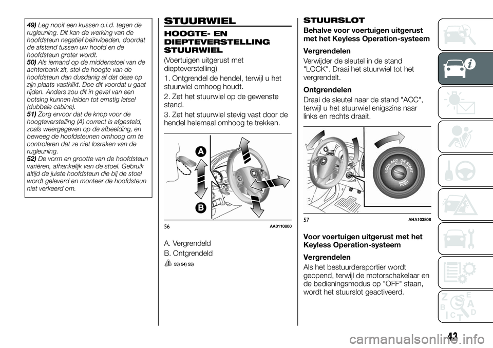 FIAT FULLBACK 2017  Instructieboek (in Dutch) 49)Leg nooit een kussen o.i.d. tegen de
rugleuning. Dit kan de werking van de
hoofdsteun negatief beïnvloeden, doordat
de afstand tussen uw hoofd en de
hoofdsteun groter wordt.
50)Als iemand op de mi