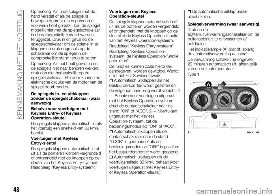 FIAT FULLBACK 2017  Instructieboek (in Dutch) Opmerking Als u de spiegel met de
hand verstelt of als de spiegel is
bewogen doordat u een persoon of
voorwerp hebt geraakt, kan de spiegel
mogelijk niet met de spiegelschakelaar
in de oorspronkelijke