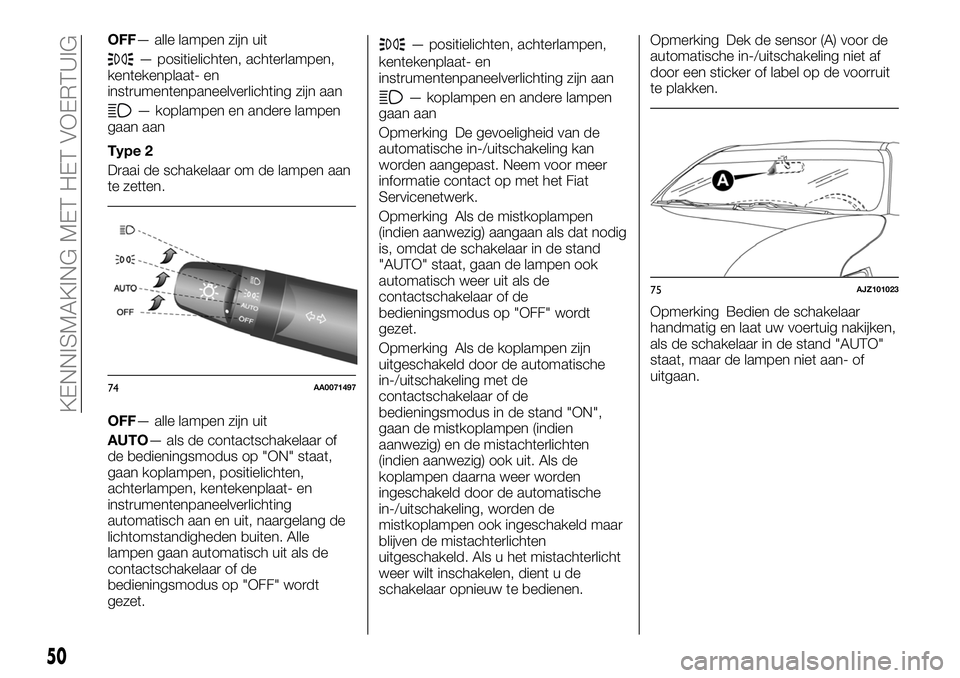 FIAT FULLBACK 2017  Instructieboek (in Dutch) OFF— alle lampen zijn uit
— positielichten, achterlampen,
kentekenplaat- en
instrumentenpaneelverlichting zijn aan
— koplampen en andere lampen
gaan aan
Type 2
Draai de schakelaar om de lampen a