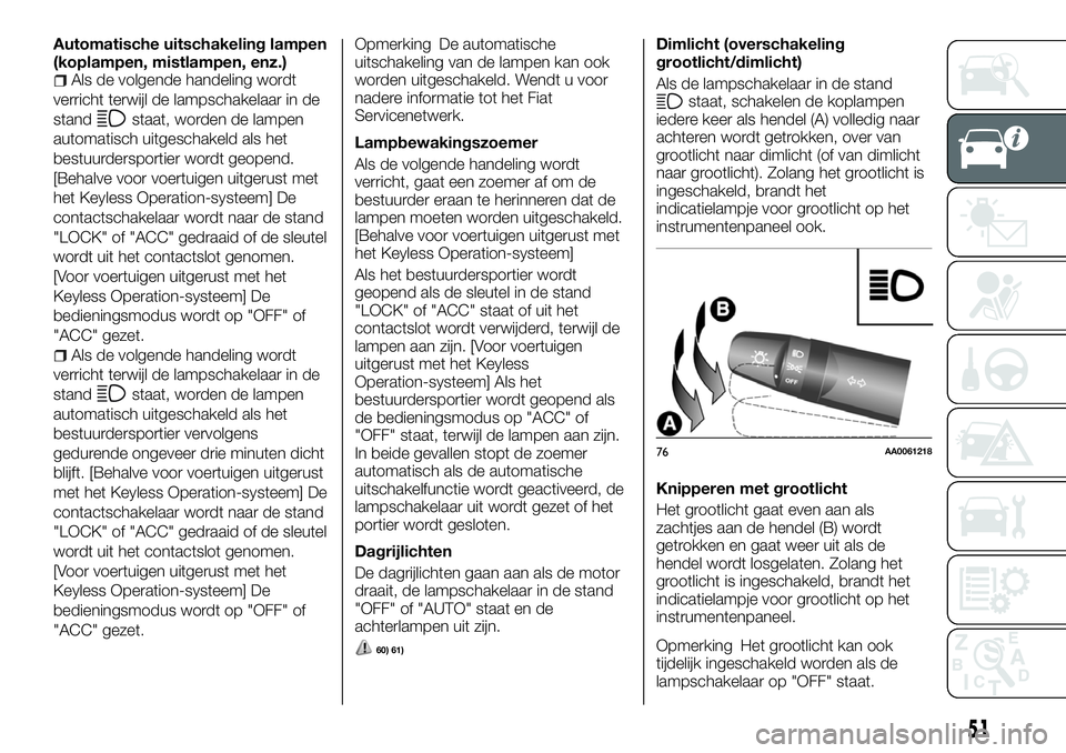 FIAT FULLBACK 2017 Instructieboek (in Dutch) Automatische uitschakeling lampen
(koplampen, mistlampen, enz.)
Als de volgende handeling wordt
verricht terwijl de lampschakelaar in de
stand
staat, worden de lampen
automatisch uitgeschakeld als het FIAT FULLBACK 2017 Instructieboek (in Dutch) Automatische uitschakeling lampen
(koplampen, mistlampen, enz.)
Als de volgende handeling wordt
verricht terwijl de lampschakelaar in de
stand
staat, worden de lampen
automatisch uitgeschakeld als het