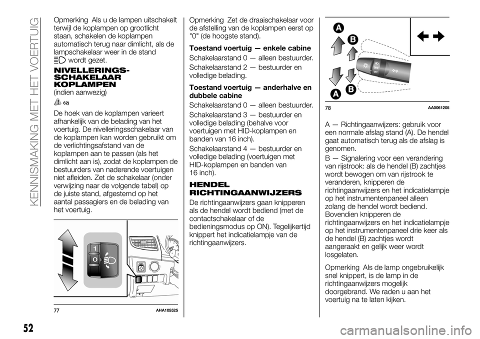 FIAT FULLBACK 2017 Instructieboek (in Dutch) Opmerking Als u de lampen uitschakelt
terwijl de koplampen op grootlicht
staan, schakelen de koplampen
automatisch terug naar dimlicht, als de
lampschakelaar weer in de stand
wordt gezet.
NIVELLERINGS FIAT FULLBACK 2017 Instructieboek (in Dutch) Opmerking Als u de lampen uitschakelt
terwijl de koplampen op grootlicht
staan, schakelen de koplampen
automatisch terug naar dimlicht, als de
lampschakelaar weer in de stand
wordt gezet.
NIVELLERINGS